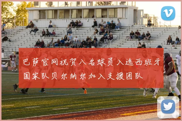 巴萨官网祝贺八名球员入选西班牙国家队贝尔纳尔加入支援团队