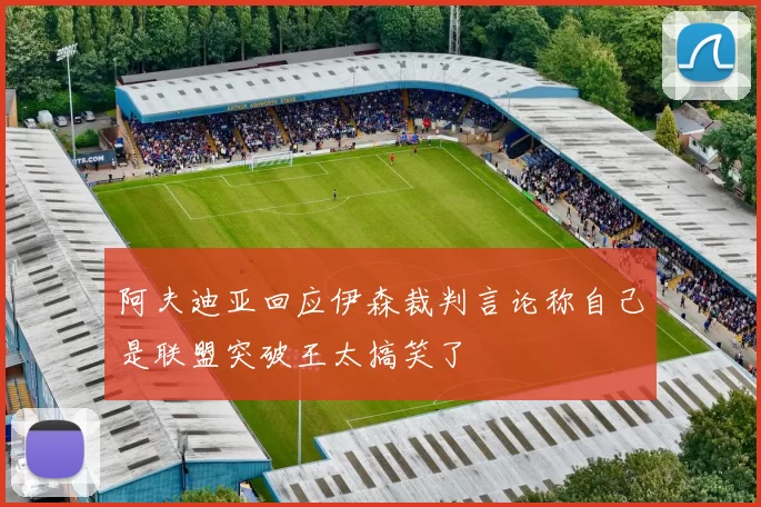 阿夫迪亚回应伊森裁判言论称自己是联盟突破王太搞笑了