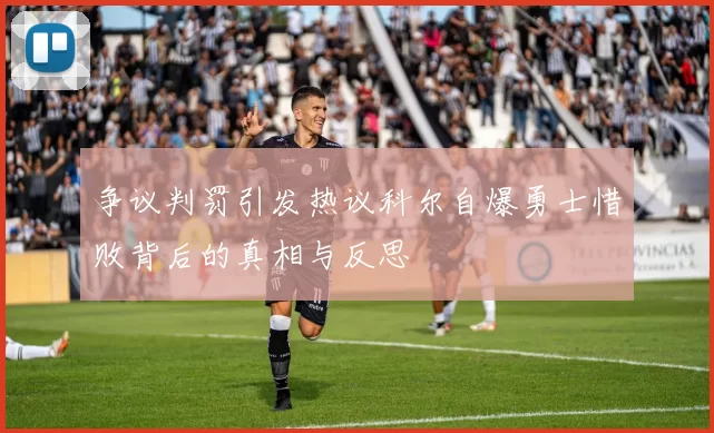 争议判罚引发热议科尔自爆勇士惜败背后的真相与反思