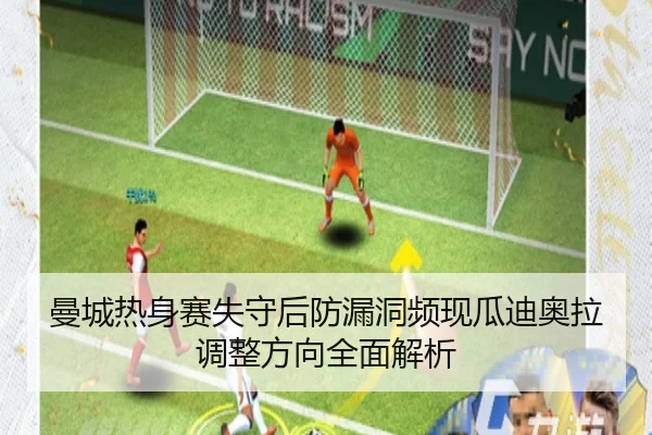 曼城热身赛失守后防漏洞频现瓜迪奥拉调整方向全面解析（188bet）